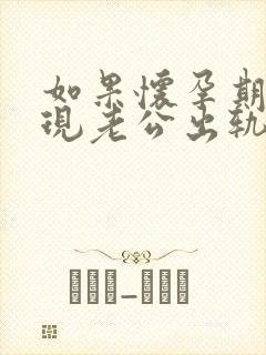 如果怀孕期间发现老公出轨怎么办呢