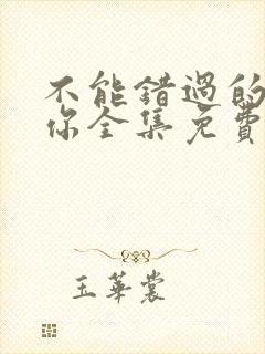 不能错过的只有你全集免费观看