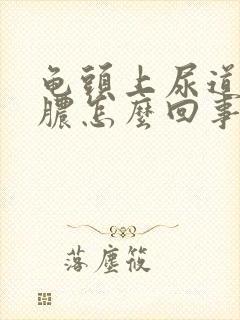 龟头上尿道口流脓怎么回事