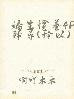 娇生惯养4PH归寻(矜以)封面