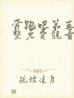 奔跑吧第五季完整免费观看