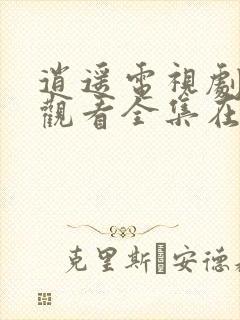 逍遥电视剧免费观看全集在线播放高清