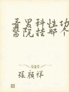 看男科性功能去医院挂哪个科