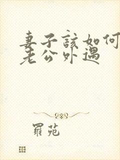 妻子该如何挽回老公外遇