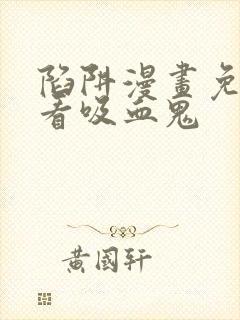 陷阱漫画免费观看吸血鬼