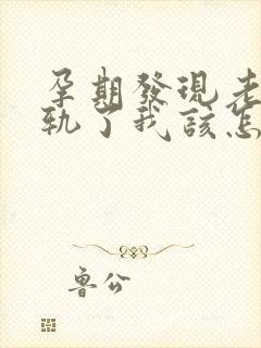 孕期发现老公出轨了我该怎么办