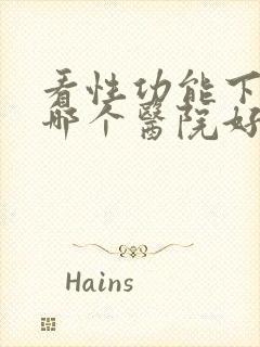 看性功能下降去哪个医院好