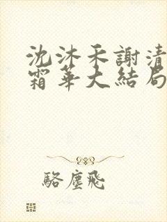 沈沐禾谢清寒林霜华大结局