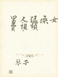 男人猛操女人免费视频