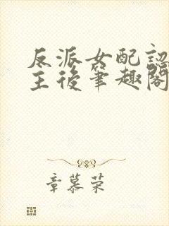 反派女配认错男主后笔趣阁