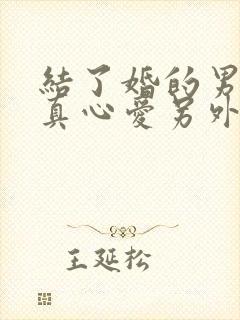 结了婚的男人会真心爱另外一个人吗