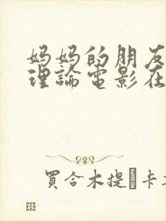 妈妈的朋友韩国理论电影在线观看