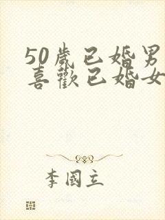 50岁已婚男人喜欢已婚女人的表现