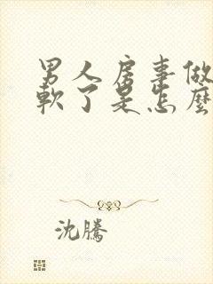 男人房事做一半软了是怎么回事