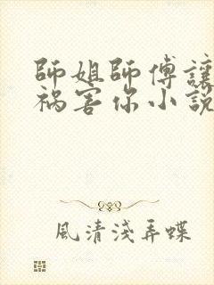 师姐师傅让我来祸害你小说叶城结局是什么