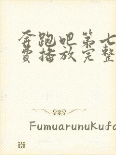 奔跑吧第七季免费播放完整版