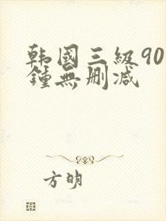 韩国三级90分钟无删减
