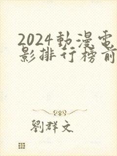 2024动漫电影排行榜前十名