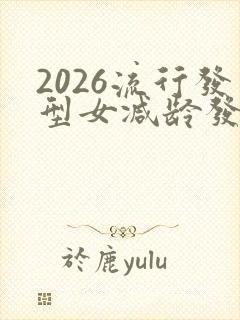 2026流行发型女减龄发型