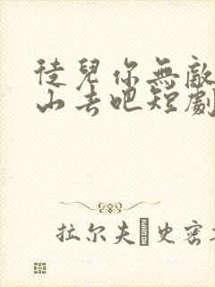 徒儿你无敌了下山去吧短剧免费全集免费播放