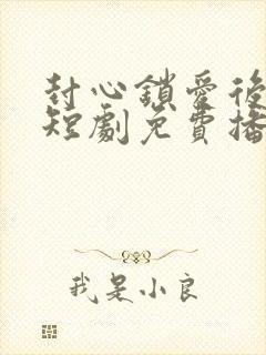 封心锁爱后开始短剧免费播放