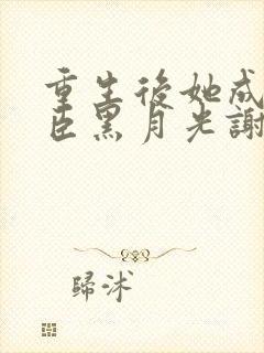 重生后她成了权臣黑月光谢凌