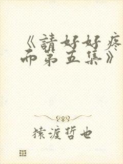 《请好好疼爱里面第五集》免费观看