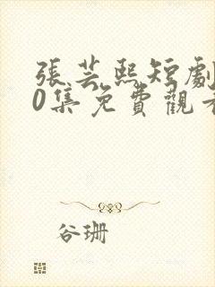 张芸熙短剧100集免费观看封面