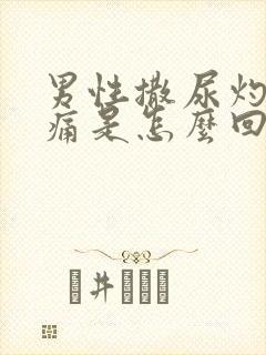 男性撒尿灼热刺痛是怎么回事封面