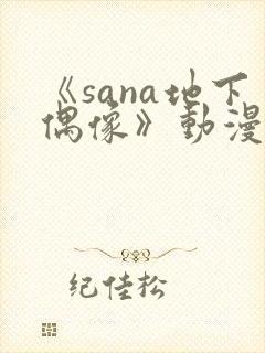 《sana地下偶像》动漫全集在线观看