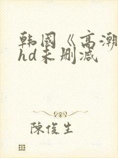 韩国《高潮3》hd未删减封面