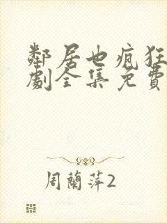 邻居也疯狂电视剧全集免费播放