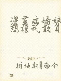 漫画病娇妹妹只想让我欺负她