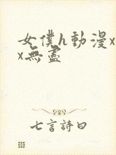 女仆h动漫xxx无尽