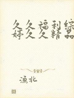 久久福利综合婷婷久久精品蜜桃午夜