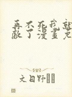 再不死我就真无敌了漫画免费在线观看