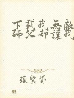 下载我无敌了,师父却让我下山结婚