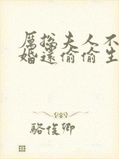 厉总夫人不想复婚还偷偷生崽了免费阅读