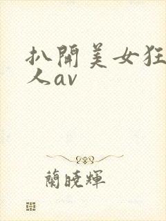 扒开美女狂揉成人av