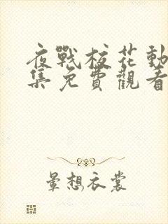 夜战校花动漫全集免费观看最新章节