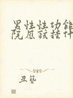 男性性功能到医院应该挂什么科