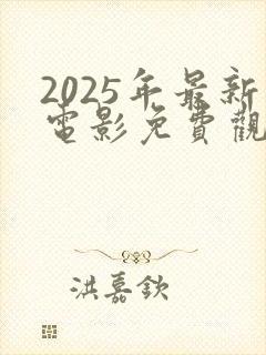 2025年最新电影免费观看大全
