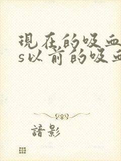 现在的吸血鬼vs以前的吸血鬼