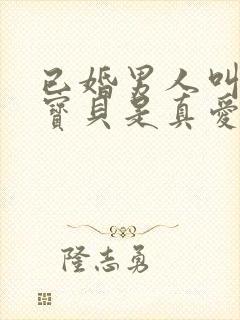 已婚男人叫情人宝贝是真爱吗