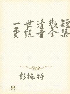 一世清欢短剧免费观看全集