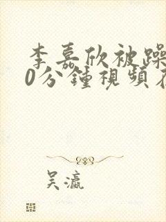 李嘉欣被躁120分钟视频在线观看封面