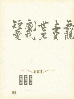 短剧世上无人在爱我免费观看