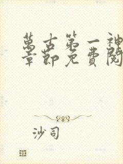 万古第一神最新章节免费阅读