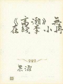 《高潮》无删减在线李小冉