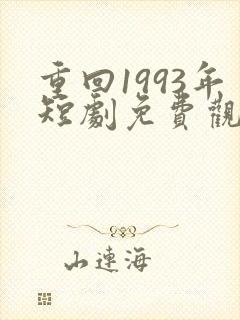 重回1993年短剧免费观看